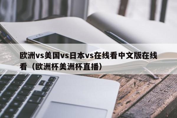 欧洲vs美国vs日本vs在线看中文版在线看（欧洲杯美洲杯直播）