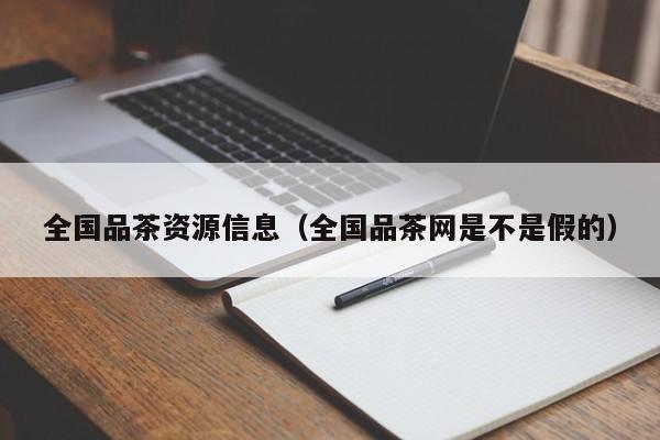 全国品茶资源信息（全国品茶网是不是假的）