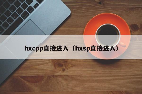 hxcpp直接进入（hxsp直接进入）