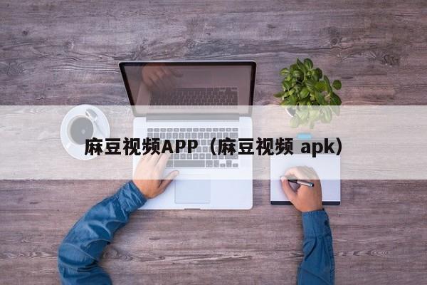 麻豆视频APP（麻豆视频 apk）