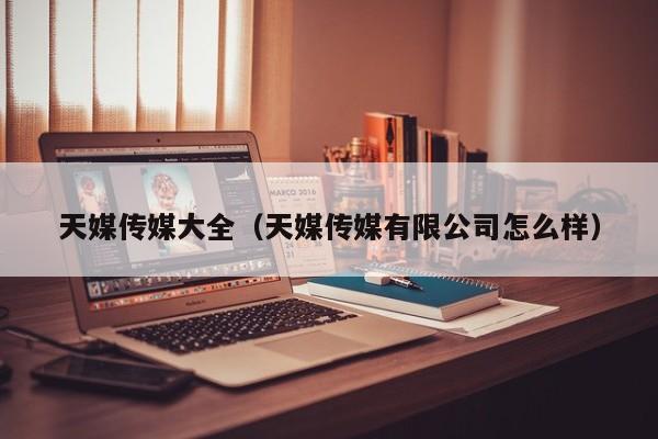 天媒传媒大全（天媒传媒有限公司怎么样）