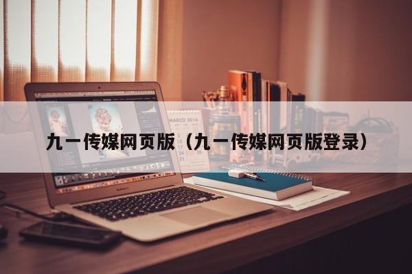 九一传媒网页版（九一传媒网页版登录）
