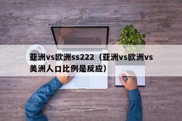 亚洲vs欧洲ss222（亚洲vs欧洲vs美洲人口比例是反应）