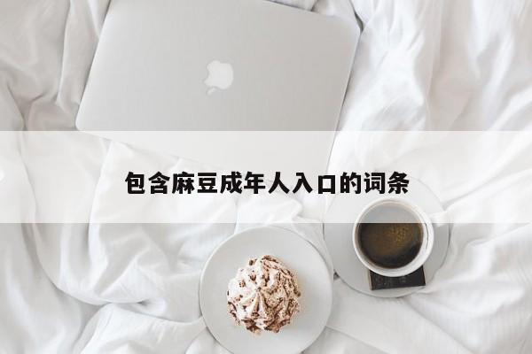 包含麻豆成年人入口的词条