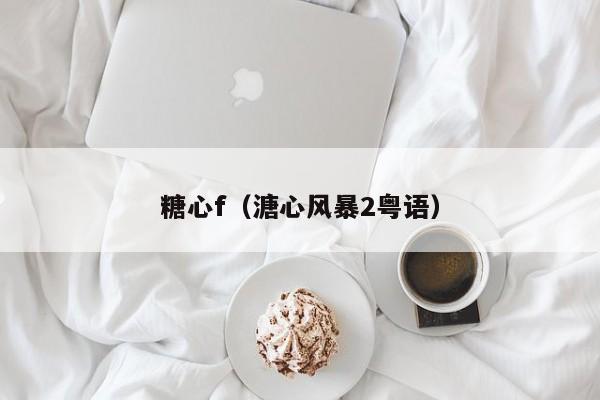 糖心f（溏心风暴2粤语）