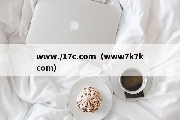 www./17c.com（www7k7kcom）