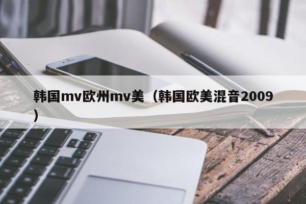 韩国mv欧州mv美（韩国欧美混音2009）