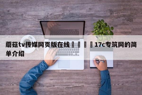 蘑菇tv传媒网页版在线🌈17c专筑网的简单介绍