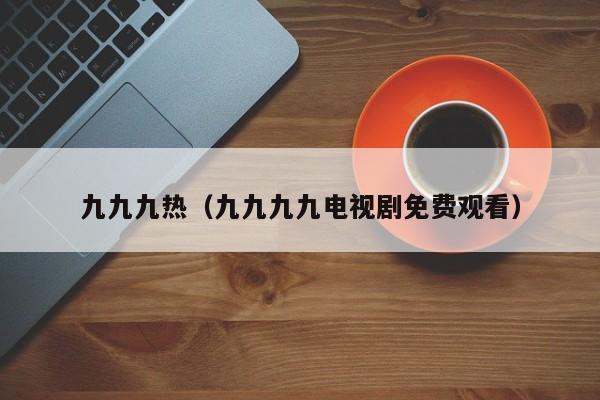 九九九热（九九九九电视剧免费观看）