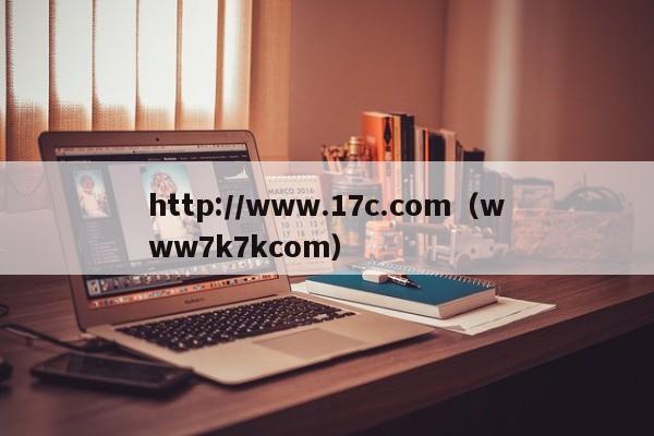 http://www.17c.com（www7k7kcom）