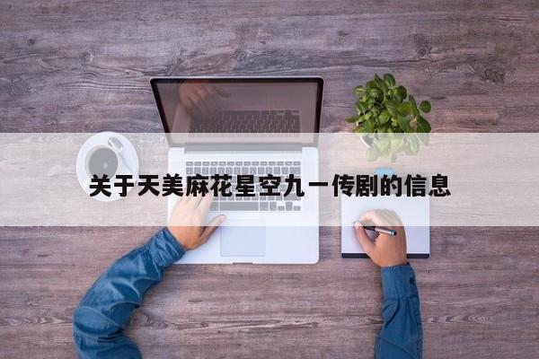 关于天美麻花星空九一传剧的信息