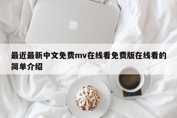最近最新中文免费mv在线看免费版在线看的简单介绍