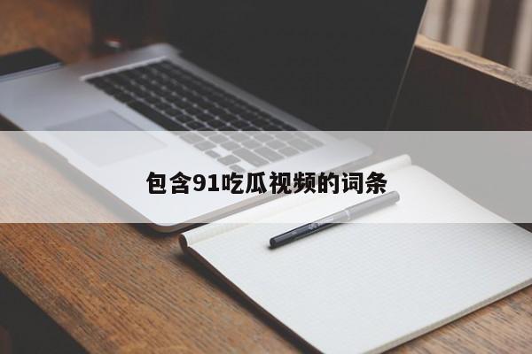 包含91吃瓜视频的词条