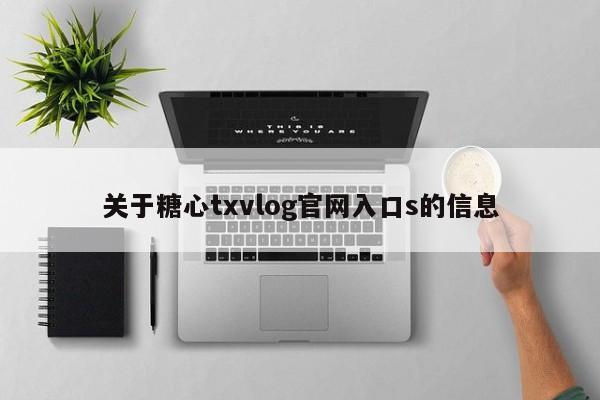 关于糖心txvlog官网入口s的信息