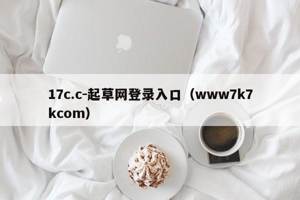 17c.c-起草网登录入口（www7k7kcom）