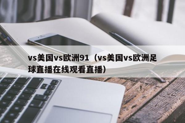 vs美国vs欧洲91（vs美国vs欧洲足球直播在线观看直播）