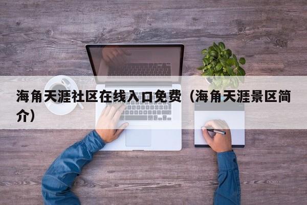 海角天涯社区在线入口免费（海角天涯景区简介）