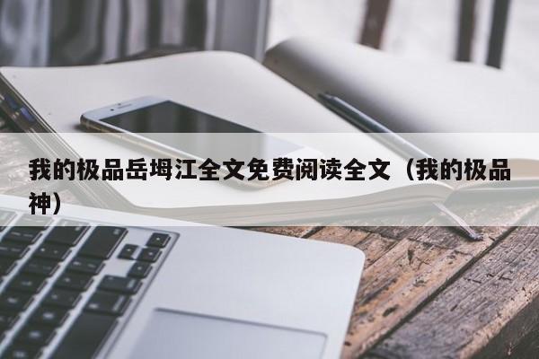 我的极品岳坶江全文免费阅读全文（我的极品神）