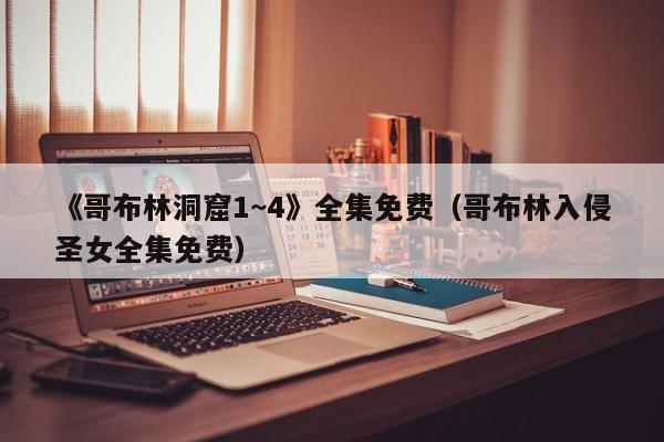 《哥布林洞窟1~4》全集免费（哥布林入侵圣女全集免费）