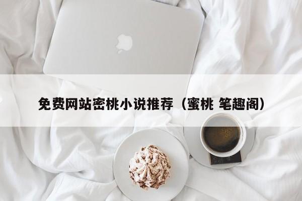 免费网站密桃小说推荐（蜜桃 笔趣阁）