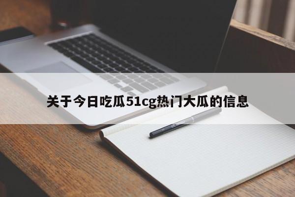 关于今日吃瓜51cg热门大瓜的信息