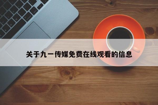 关于九一传媒免费在线观看的信息
