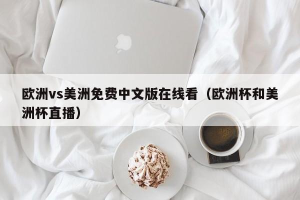 欧洲vs美洲免费中文版在线看（欧洲杯和美洲杯直播）