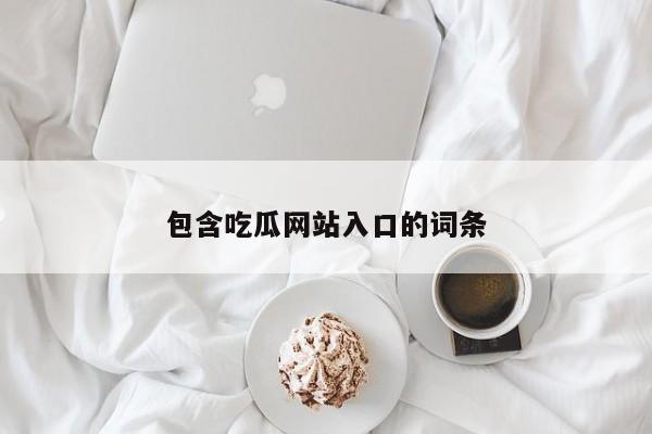 包含吃瓜网站入口的词条
