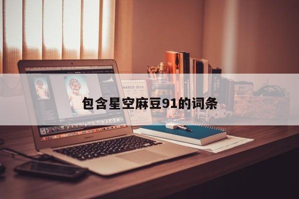 包含星空麻豆91的词条