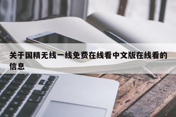 关于国精无线一线免费在线看中文版在线看的信息
