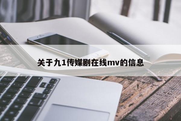 关于九1传媒剧在线mv的信息