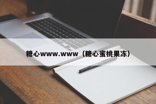 糖心www.www（糖心蜜桃果冻）