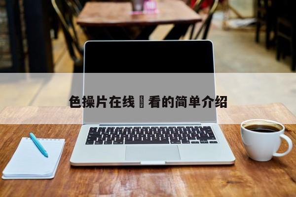 色操片在线覌看的简单介绍