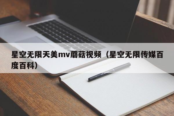 星空无限天美mv蘑菇视频（星空无限传媒百度百科）