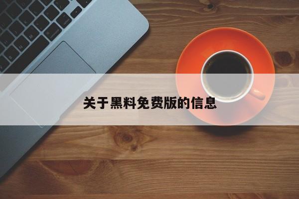 关于黑料免费版的信息