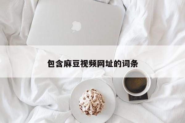 包含麻豆视频网址的词条