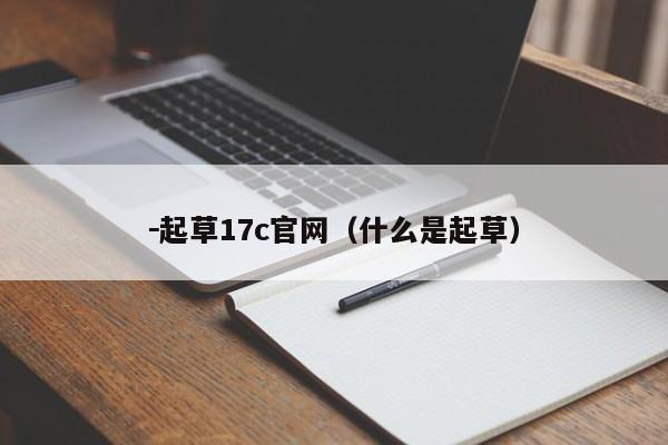 －起草17c官网（什么是起草）