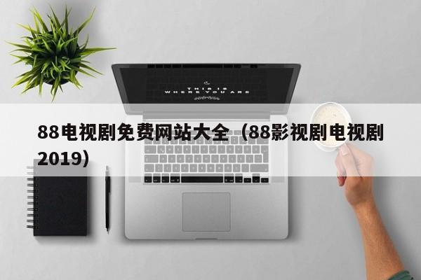 88电视剧免费网站大全（88影视剧电视剧2019）