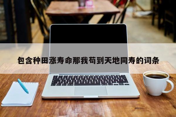 包含种田涨寿命那我苟到天地同寿的词条