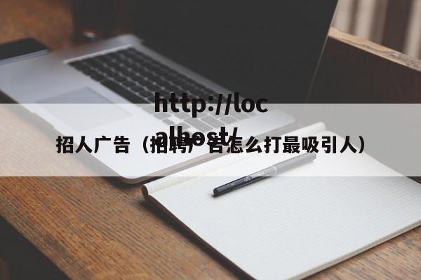 招人广告（招聘广告怎么打最吸引人）