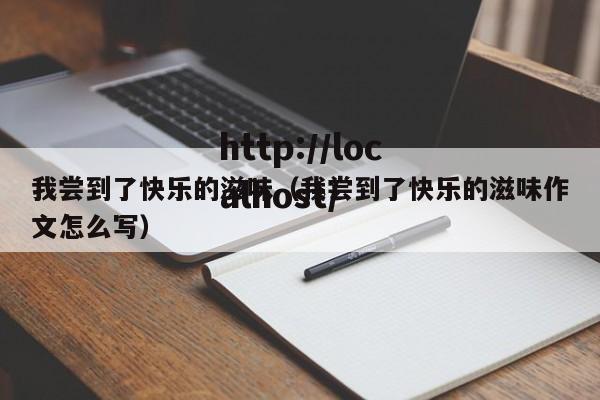 我尝到了快乐的滋味（我尝到了快乐的滋味作文怎么写）