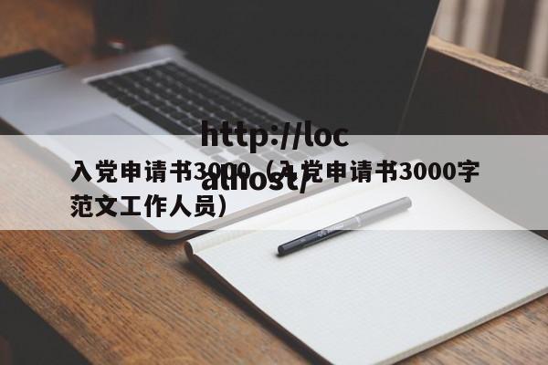 入党申请书3000(入党申请书3000字范文工作人员)
